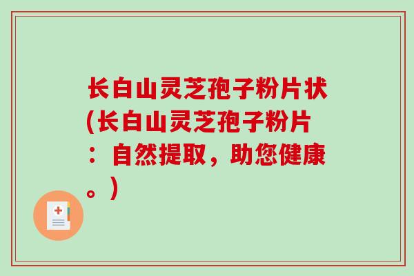 长白山灵芝孢子粉片状(长白山灵芝孢子粉片：自然提取，助您健康。)