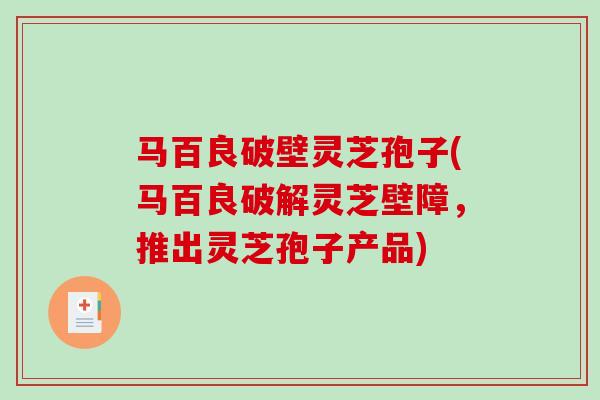 马百良破壁灵芝孢子(马百良破解灵芝壁障，推出灵芝孢子产品)