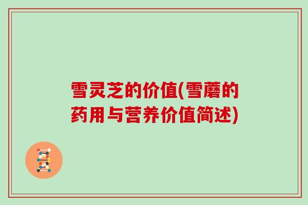 雪灵芝的价值(雪蘑的药用与营养价值简述)