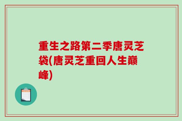 重生之路第二季唐灵芝袋(唐灵芝重回人生巅峰)
