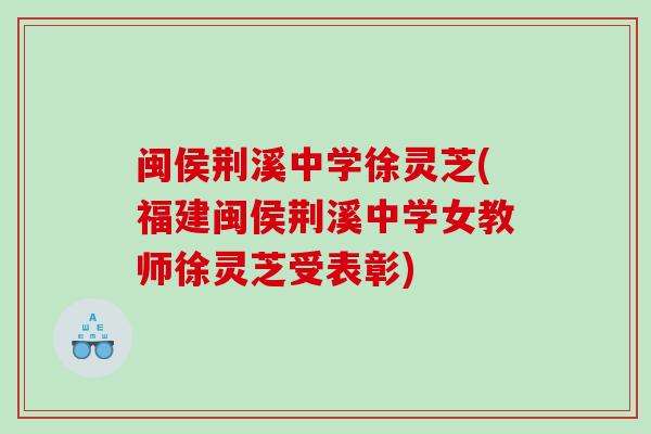 闽侯荆溪中学徐灵芝(福建闽侯荆溪中学女教师徐灵芝受表彰)