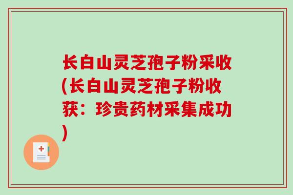 长白山灵芝孢子粉采收(长白山灵芝孢子粉收获：珍贵药材采集成功)
