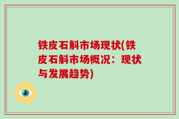 铁皮石斛市场现状(铁皮石斛市场概况：现状与发展趋势)