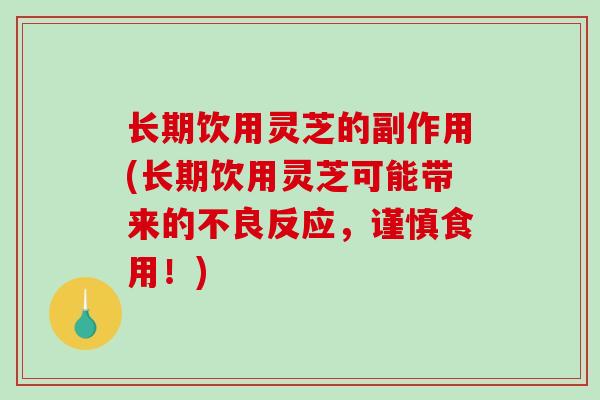 长期饮用灵芝的副作用(长期饮用灵芝可能带来的不良反应，谨慎食用！)