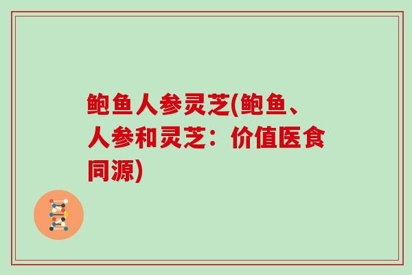 鲍鱼人参灵芝(鲍鱼、人参和灵芝：价值医食同源)