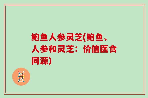 鲍鱼人参灵芝(鲍鱼、人参和灵芝：价值医食同源)