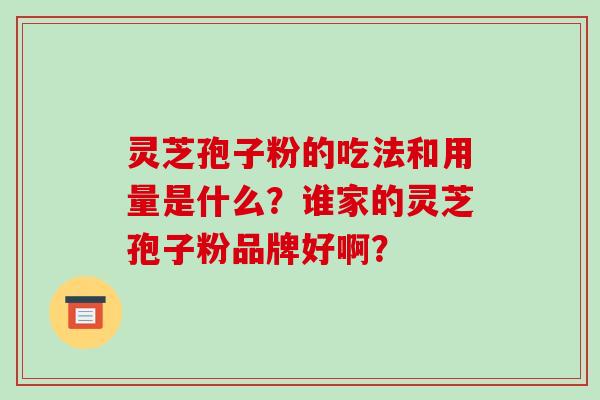 灵芝孢子粉的吃法和用量是什么？谁家的灵芝孢子粉品牌好啊？