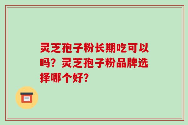 灵芝孢子粉长期吃可以吗？灵芝孢子粉品牌选择哪个好？