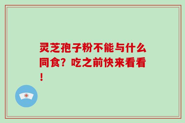 灵芝孢子粉不能与什么同食？吃之前快来看看！