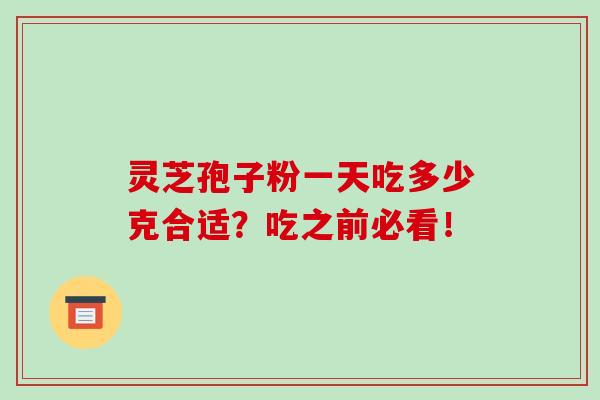 灵芝孢子粉一天吃多少克合适？吃之前必看！