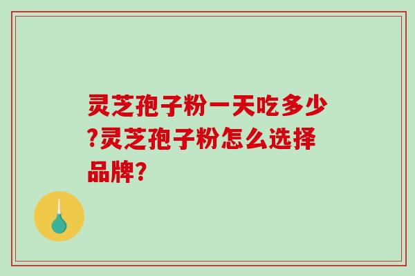 灵芝孢子粉一天吃多少?灵芝孢子粉怎么选择品牌？