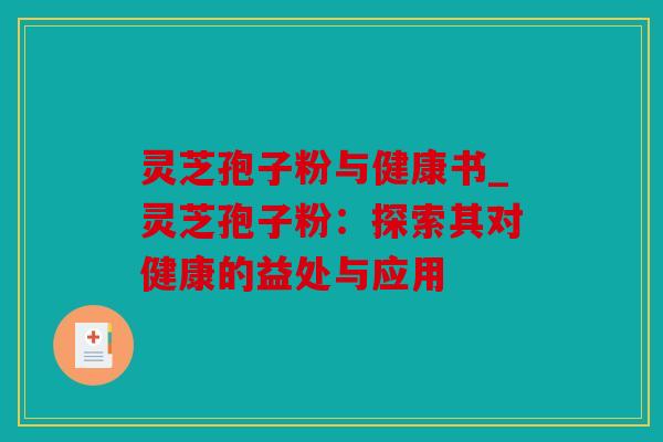 灵芝孢子粉与健康书_灵芝孢子粉：探索其对健康的益处与应用