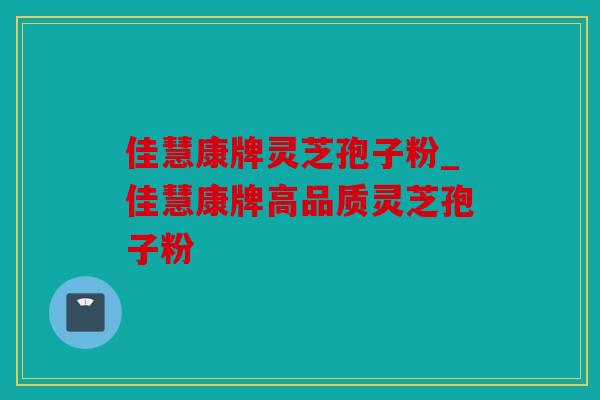 佳慧康牌灵芝孢子粉_佳慧康牌高品质灵芝孢子粉