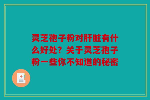 灵芝孢子粉对有什么好处？关于灵芝孢子粉一些你不知道的秘密