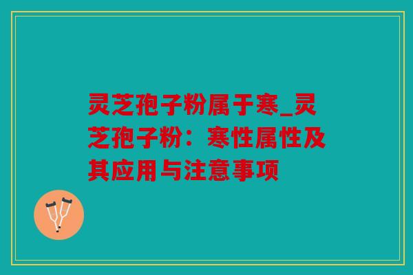 灵芝孢子粉属于寒_灵芝孢子粉：寒性属性及其应用与注意事项
