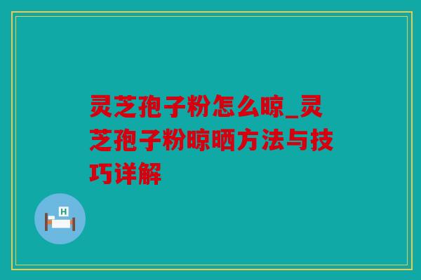 灵芝孢子粉怎么晾_灵芝孢子粉晾晒方法与技巧详解