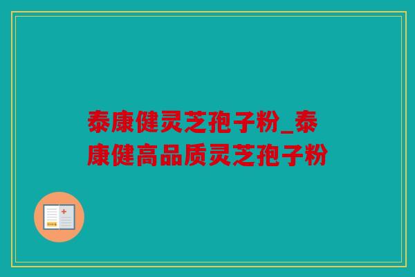 泰康健灵芝孢子粉_泰康健高品质灵芝孢子粉