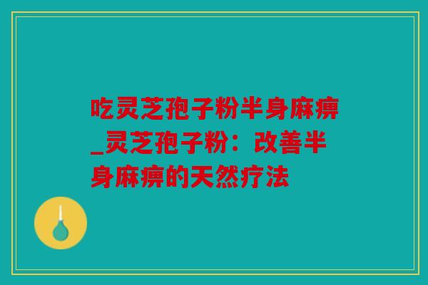 吃灵芝孢子粉半身麻痹_灵芝孢子粉：改善半身麻痹的天然疗法