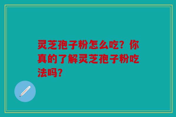 灵芝孢子粉怎么吃？你真的了解灵芝孢子粉吃法吗？