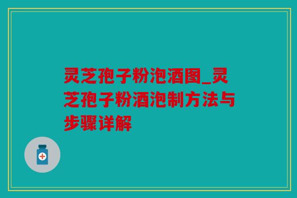 灵芝孢子粉泡酒图_灵芝孢子粉酒泡制方法与步骤详解