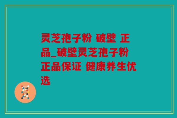 灵芝孢子粉 破壁 正品_破壁灵芝孢子粉 正品保证 健康养生优选