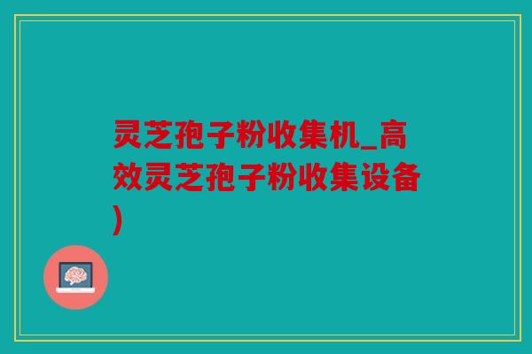 灵芝孢子粉收集机_高效灵芝孢子粉收集设备)