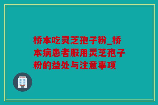 桥本吃灵芝孢子粉_桥本患者服用灵芝孢子粉的益处与注意事项