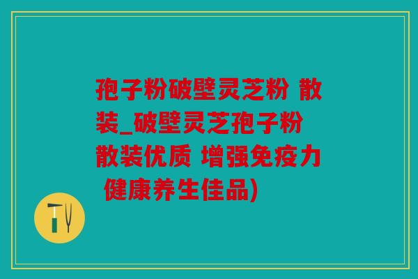 孢子粉破壁灵芝粉 散装_破壁灵芝孢子粉 散装优质 增强免疫力 健康养生佳品)