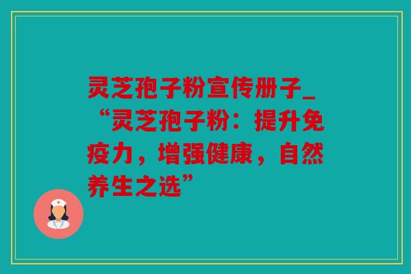 灵芝孢子粉宣传册子_“灵芝孢子粉：提升免疫力，增强健康，自然养生之选”