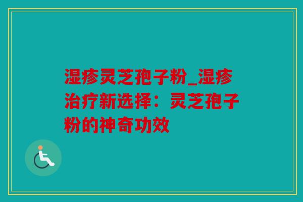 灵芝孢子粉_新选择：灵芝孢子粉的神奇功效