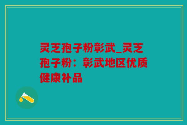 灵芝孢子粉彰武_灵芝孢子粉：彰武地区优质健康补品