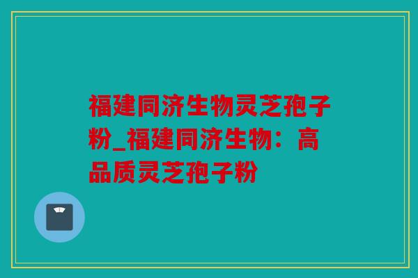 福建同济生物灵芝孢子粉_福建同济生物：高品质灵芝孢子粉