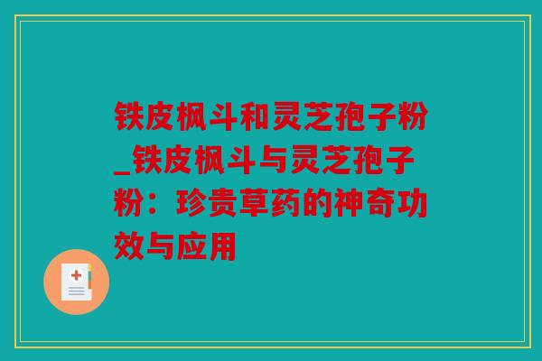 铁皮枫斗和灵芝孢子粉_铁皮枫斗与灵芝孢子粉：珍贵草药的神奇功效与应用