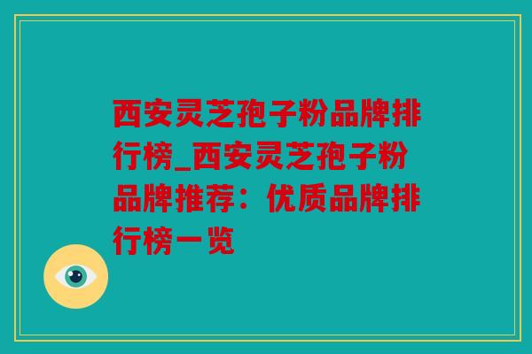 西安灵芝孢子粉品牌排行榜_西安灵芝孢子粉品牌推荐：优质品牌排行榜一览