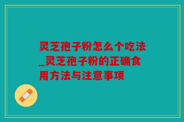 灵芝孢子粉怎么个吃法_灵芝孢子粉的正确食用方法与注意事项