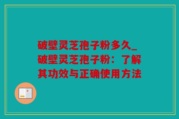 破壁灵芝孢子粉多久_破壁灵芝孢子粉：了解其功效与正确使用方法