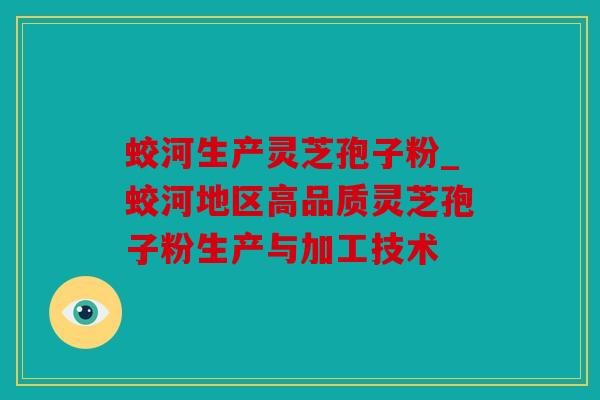 蛟河生产灵芝孢子粉_蛟河地区高品质灵芝孢子粉生产与加工技术