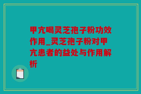 甲亢喝灵芝孢子粉功效作用_灵芝孢子粉对甲亢患者的益处与作用解析