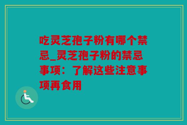 吃灵芝孢子粉有哪个禁忌_灵芝孢子粉的禁忌事项：了解这些注意事项再食用