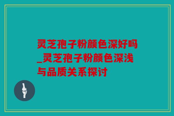 灵芝孢子粉颜色深好吗_灵芝孢子粉颜色深浅与品质关系探讨