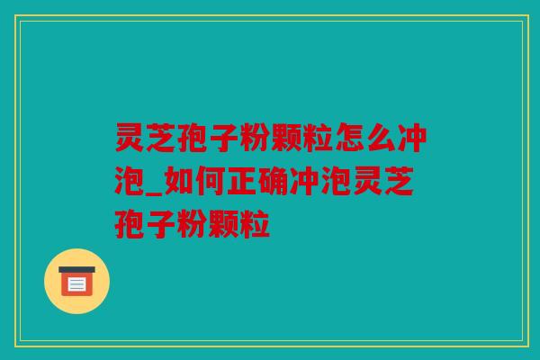 灵芝孢子粉颗粒怎么冲泡_如何正确冲泡灵芝孢子粉颗粒
