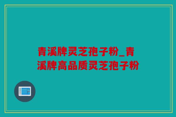 青溪牌灵芝孢子粉_青溪牌高品质灵芝孢子粉