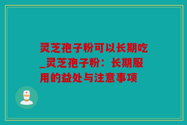 灵芝孢子粉可以长期吃_灵芝孢子粉：长期服用的益处与注意事项
