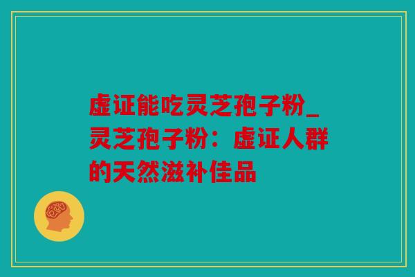 虚证能吃灵芝孢子粉_灵芝孢子粉：虚证人群的天然滋补佳品