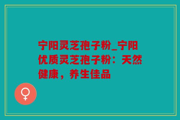 宁阳灵芝孢子粉_宁阳优质灵芝孢子粉：天然健康，养生佳品