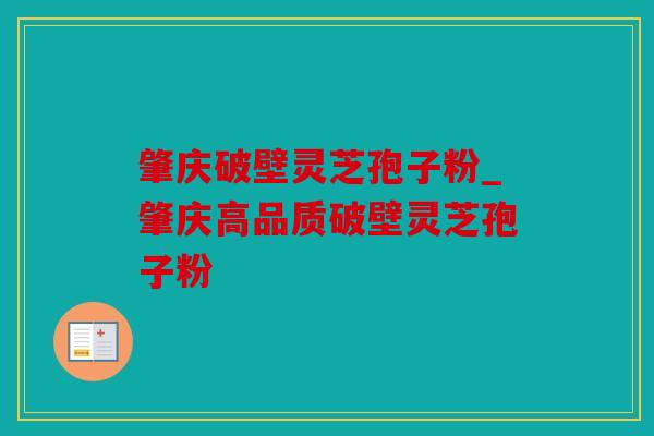 肇庆破壁灵芝孢子粉_肇庆高品质破壁灵芝孢子粉