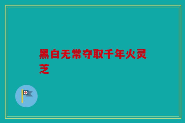 黑白无常夺取千年火灵芝