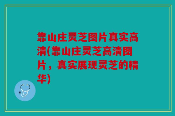 靠山庄灵芝图片真实高清(靠山庄灵芝高清图片，真实展现灵芝的精华)