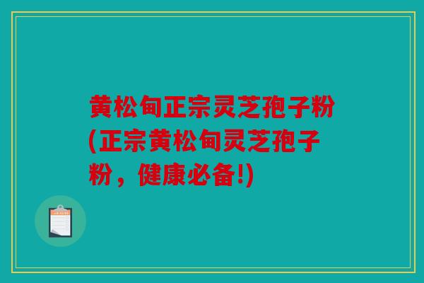 黄松甸正宗灵芝孢子粉(正宗黄松甸灵芝孢子粉，健康必备!)
