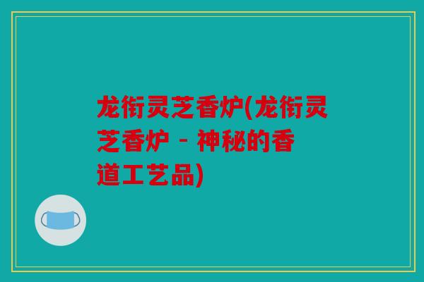 龙衔灵芝香炉(龙衔灵芝香炉 - 神秘的香道工艺品)